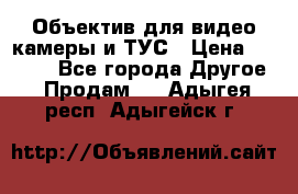 Объектив для видео камеры и ТУС › Цена ­ 8 000 - Все города Другое » Продам   . Адыгея респ.,Адыгейск г.